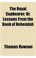 The Royal Cupbearer; Or, Lessons from the Book of Nehemiah