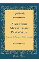 Apolinarii Metaphrasis Psalmorum: Recensuit Et Apparatu Critico Instruxit (Classic Reprint): Recensuit Et Apparatu Critico Instruxit (Classic Reprint)