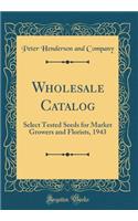 Wholesale Catalog: Select Tested Seeds for Market Growers and Florists, 1943 (Classic Reprint): Select Tested Seeds for Market Growers and Florists, 1943 (Classic Reprint)