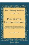 Plea for the Old Foundations: A Sermon, Doctrinal and Historical, Delivered at the Re-Dedication of the Presbyterian Church of Bloomfield, N. J., On Sabbath Morning and Afternoon, Dec; 18, 1853 (Classic Reprint)