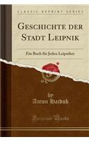 Geschichte Der Stadt Leipnik: Ein Buch FÃ¼r Jeden Leipniker (Classic Reprint)