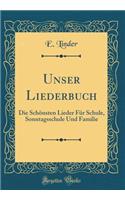 Unser Liederbuch: Die SchÃ¶nsten Lieder FÃ¼r Schule, Sonntagsschule Und Familie (Classic Reprint)