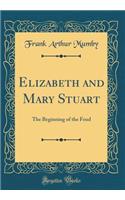 Elizabeth and Mary Stuart: The Beginning of the Feud (Classic Reprint): The Beginning of the Feud (Classic Reprint)