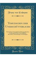 Temudschin Der UnerschÃ¼tterliche: Nebst Einer Geographisch-Ethnographischen Einleitung Und Den Erforderlichen Besondern Anmerkungen Und Beilagen (Classic Reprint): Nebst Einer Geographisch-Ethnographischen Einleitung Und Den Erforderlichen Besondern Anmerkungen Und Beilagen (Classic Reprint)