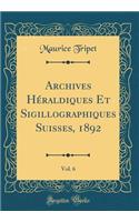 Archives HÃ©raldiques Et Sigillographiques Suisses, 1892, Vol. 6 (Classic Reprint)