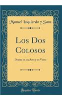 Los DOS Colosos: Drama En Un Acto Y En Verso (Classic Reprint)