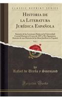 Historia de la Literatura JurÃ­dica EspaÃ±ola, Vol. 1: Sumario de Las Lecciones Dadas En La Universidad Central Durante El Curso de 1897 a 98 Y Siguientes; (Intento de Una Historia de Las Ideas JurÃ­dicas En EspaÃ±a) (Classic Reprint)