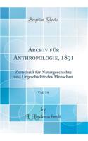 Archiv FÃ¼r Anthropologie, 1891, Vol. 19: Zeitschrift FÃ¼r Naturgeschichte Und Urgeschichte Des Menschen (Classic Reprint): Zeitschrift FÃ¼r Naturgeschichte Und Urgeschichte Des Menschen (Classic Reprint)