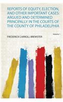 Reports of Equity, Election, and Other Important Cases: Argued and Determined Principally in the Courts of the County of Philadelphia