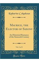 Maurice, the Elector of Saxony, Vol. 2 of 3: An Historical Romance of the Sixteenth Century (Classic Reprint): An Historical Romance of the Sixteenth Century (Classic Reprint)