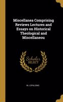 Miscellanea Comprising Reviews Lectures and Essays on Historical Theological and Miscellaneou