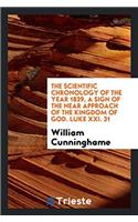 The Scientific Chronology of the Year 1839, a Sign of the near Approach of the Kingdom of God. Luke XXI. 31