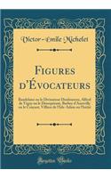 Figures d'Évocateurs: Baudelaire ou le Divinateur Douloureux, Alfred de Vigny ou le Désespérant, Barbey d'Aurevilly ou le Croyant, Villiers de l'Isle-Adam ou l'Initié (Classic Reprint)