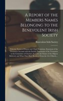 A Report of the Members Names Belonging to the Benevolent Irish Society [microform]: With the Names of Donors and Their Donations, Statement of the Treasurers Account With the Society, Statements of the Treasurers to the Committee of