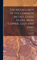 Metallurgy of the Common Metals, Gold, Silver, Iron, Copper, Lead and Zinc