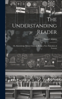 Understanding Reader: Or, Knowledge Before Oratory. Being a New Selection of Lessons