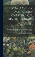 Flora Francica Aucta, Oder Vollständiges Kräuter-lexicon: Worinnen Aller Bekannten Aus- Und Inländischen Kräuter, Bäume, Stauden, Blumen, Wurzeln Etc. Verschiedene Lateinisch- Und Deutsche Namen, Temperamen