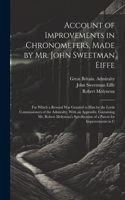 Account of Improvements in Chronometers, Made by Mr. John Sweetman Eiffe; for Which a Reward was Granted to him by the Lords Commissioners of the Admiralty. With an Appendix, Containing Mr. Robert Molyneux's Specification of a Patent for Improvemen