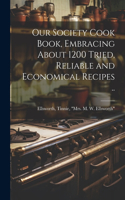 Our Society Cook Book, Embracing About 1200 Tried, Reliable and Economical Recipes ..