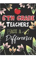 6th Grade Teachers Make a Difference: 6th Grade Teacher Gifts, Teacher Appreciation Gifts,7x10 College Ruled Notebook, Paper School Appreciation Day Gift for Teacher from student, thank 