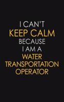 I Can't Keep Calm Because I Am A Water Transportation Operator