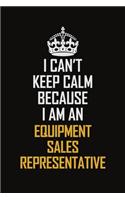 I Can't Keep Calm Because I Am An Equipment Sales Representative
