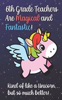 6th Grade Teachers Are Magical and Fantastic! Kind of Like A Unicorn, But So Much Better!