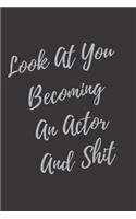 Look At You Becoming An Actor And Shit: Blank Lined Journal Actor Notebook (Gag Gift For Your Not So Bright Friends and Coworkers)