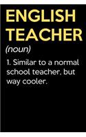 English Teacher (Noun) 1. Similar To A Normal School Teacher But Way Cooler: Funny Journal Diary Notebook. For Teacher Appreciation, Birthday, Anniversary, Christmas, Graduation Gifts for Education Elementary High School and 
