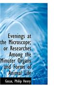 Evenings at the Microscope; Or Researches Among the Minuter Organs and Forms of Animal Life