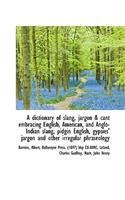 A Dictionary of Slang, Jargon & Cant Embracing English, American, and Anglo-Indian Slang, Pidgin Eng