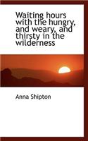 Waiting Hours with the Hungry, and Weary, and Thirsty in the Wilderness: (English)
