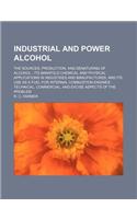 Industrial and Power Alcohol; The Sources, Production, and Denaturing of Alcohol - Its Manifold Chemical and Physical Applications in Industries and M