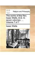 The Works of the REV. Isaac Watts, D.D. in Seven Volumes. ... Volume 7 of 7