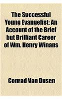 The Successful Young Evangelist; An Account of the Brief But Brilliant Career of Wm. Henry Winans