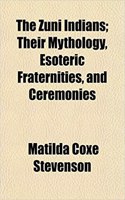 The Zuni Indians; Their Mythology, Esoteric Fraternities, and Ceremonies: (English)