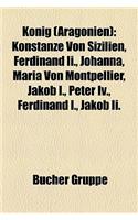 Knig (Aragonien): Konstanze Von Sizilien, Ferdinand II., Johanna, Maria Von Montpellier, Jakob I., Peter IV., Ferdinand I., Jakob II.