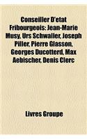 Conseiller D'Etat Fribourgeois: Jean-Marie Musy, Urs Schwaller, Joseph Piller, Pierre Glasson, Georges Ducotterd, Max Aebischer, Denis Clerc(French)