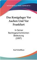 Das Konigslager VOR Aachen Und VOR Frankfurt: In Seiner Rechtsgeschichtlichen Bedeutung (1887)