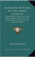 Aurelian or Rome in the Third Century: In Letters of Lucius M. Piso, from Rome, to Fausta, the Daughter of Gracchus, at Palmyra (1874)