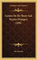Lectures On The Theory And Practice Of Surgery (1830)