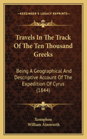 Travels in the Track of the Ten Thousand Greeks: Being a Geographical and Descriptive Account of the Expedition of Cyrus (1844)(English)