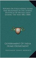 Reports On Publications Issued And Registered In The Several Provinces Of British India During The Year 1882 (1884)