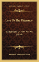 Love To The Uttermost: Expositions Of John XIII-XXI (1899)