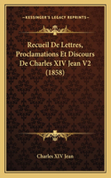 Recueil De Lettres, Proclamations Et Discours De Charles XIV Jean V2 (1858)