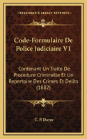Code-Formulaire De Police Judiciaire V1: Contenant Un Traite De Procedure Criminelle Et Un Repertoire Des Crimes Et Delits (1882)