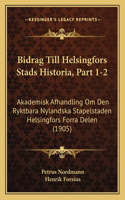 Bidrag Till Helsingfors Stads Historia, Part 1-2: Akademisk Afhandling Om Den Ryktbara Nylandska Stapelstaden Helsingfors Forra Delen (1905)(Spanish)