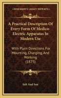 A Practical Description Of Every Form Of Medico-Electric Apparatus In Modern Use: With Plain Directions For Mounting, Charging, And Working (1875)
