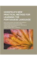 Hossfeld's New Practical Method for Learning the Portuguese Language; With Portuguese Proverbs and Idiomatic Phrases, English and Portuguese Chrestoma