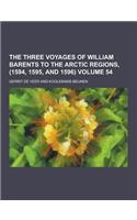 The Three Voyages of William Barents to the Arctic Regions, (1594, 1595, and 1596) Volume 54